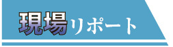 現場リポート