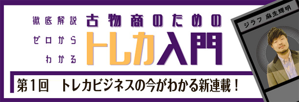 トレカ入門　第1回トレカビジネスの今がわかる新連載！