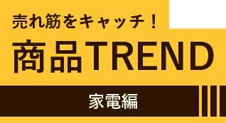 商品TREND　家電編