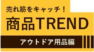 商品TREND　アウトドア用品編