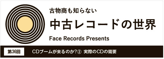 中古レコードの世界Vol.36　CDブームが来るのか？（2） 実際のCDの需要