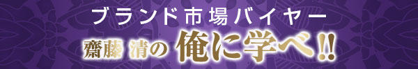 ブランド市場バイヤー 齋藤清の俺に学べ！