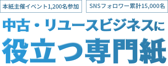 本紙主催イベント1,200名参加／SNSフォロワー累計15,000名／中古・リユースビジネスに役立つ専門紙