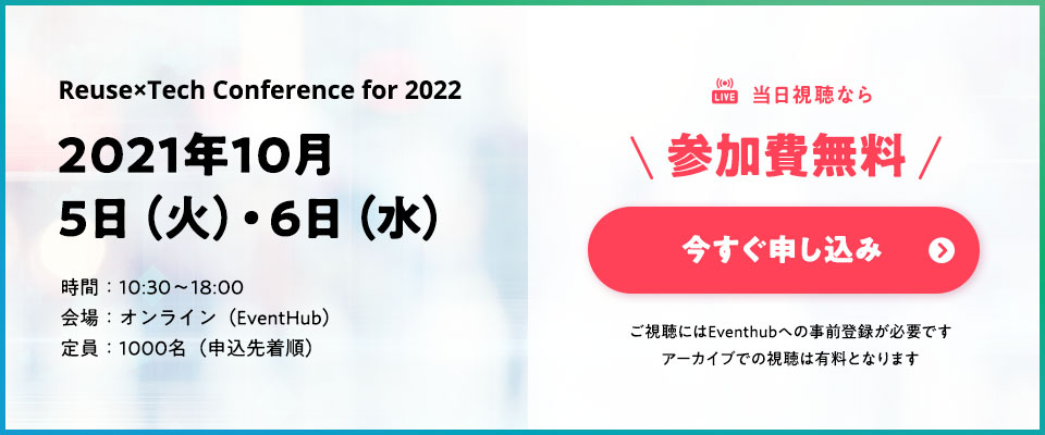Reuse×Tech Conference for 2022／2020年10月5日（火）・6日（水）／時間：10:30〜18:00／会場：オンライン（EventHub）／1000名（申込先着順）