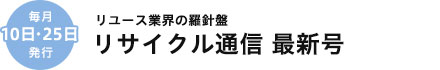 毎月10日・25日発行／リユース業界の羅針盤・リサイクル通信 最新号